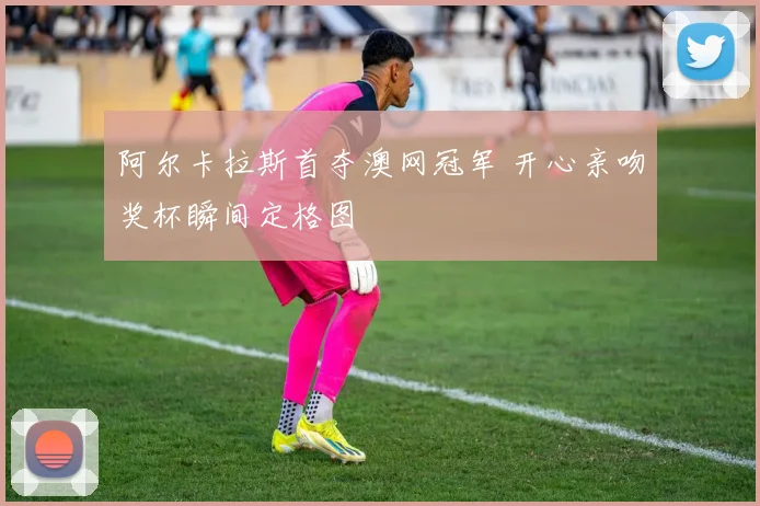 阿尔卡拉斯首夺澳网冠军 开心亲吻奖杯瞬间定格图