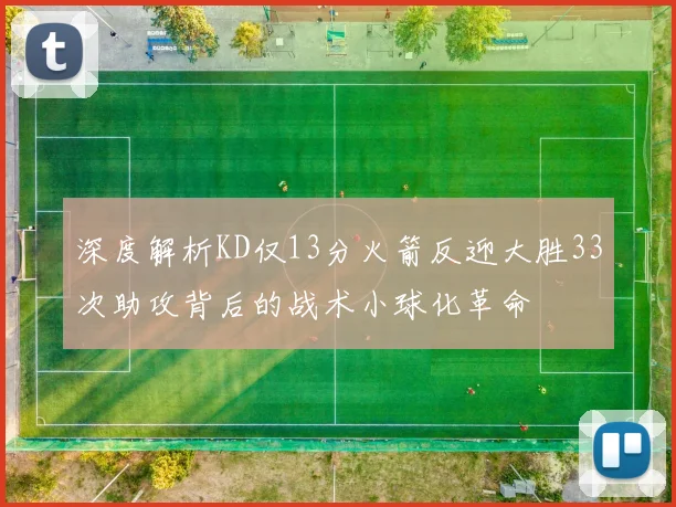 深度解析KD仅13分火箭反迎大胜33次助攻背后的战术小球化革命