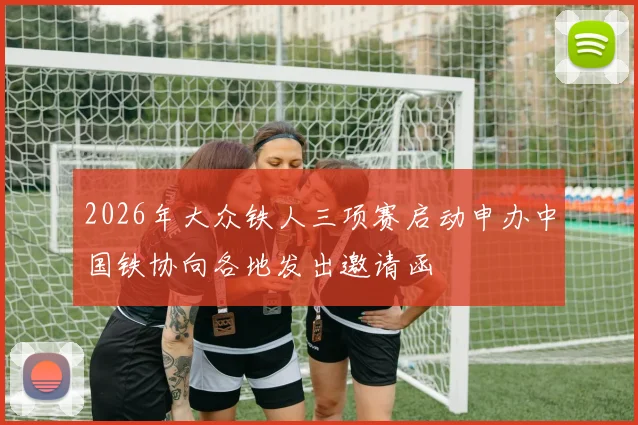 2026年大众铁人三项赛启动申办中国铁协向各地发出邀请函