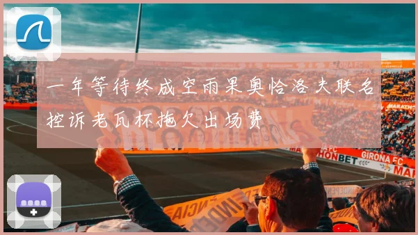 一年等待终成空雨果奥恰洛夫联名控诉老瓦杯拖欠出场费